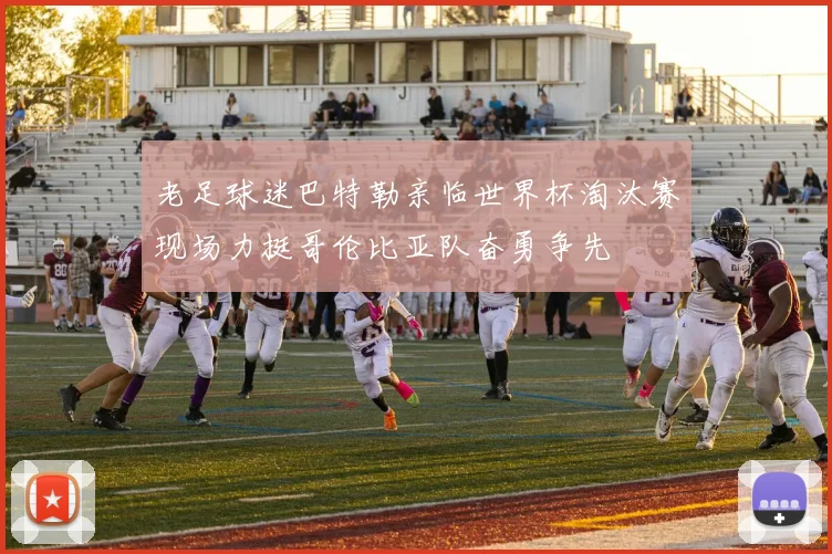 老足球迷巴特勒亲临世界杯淘汰赛现场力挺哥伦比亚队奋勇争先