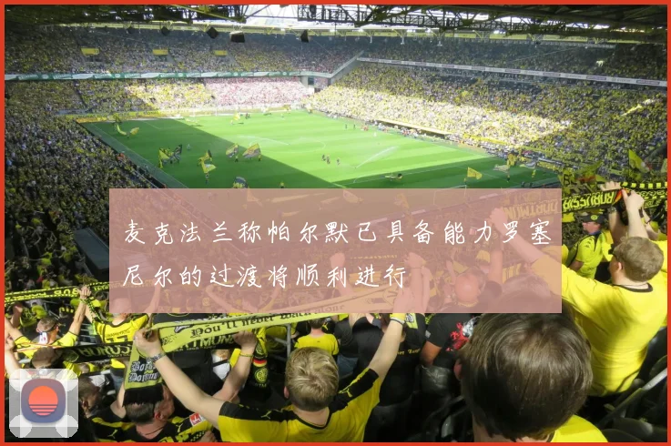 麦克法兰称帕尔默已具备能力罗塞尼尔的过渡将顺利进行