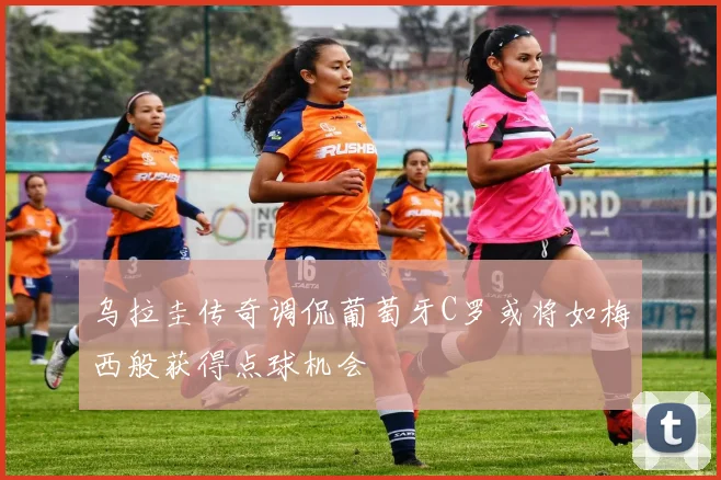 乌拉圭传奇调侃葡萄牙C罗或将如梅西般获得点球机会