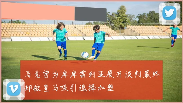 马竞曾为库库雷利亚展开谈判最终却被皇马吸引选择加盟