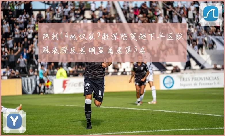 热刺14轮仅获2胜深陷英超下半区欧冠表现反差明显高居第5名