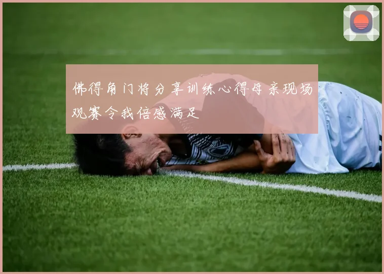 佛得角门将分享训练心得母亲现场观赛令我倍感满足