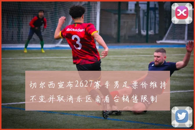 切尔西宣布2627赛季男足票价维持不变并取消东区南看台销售限制