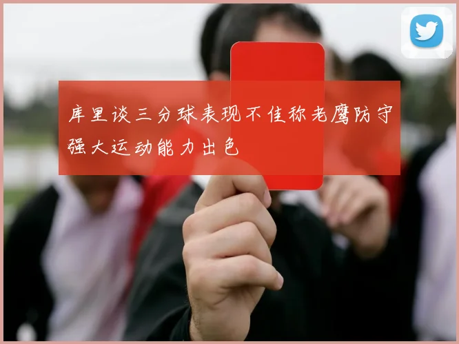 库里谈三分球表现不佳称老鹰防守强大运动能力出色
