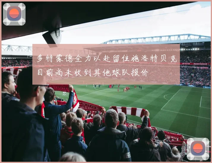 多特蒙德全力以赴留住施洛特贝克目前尚未收到其他球队报价
