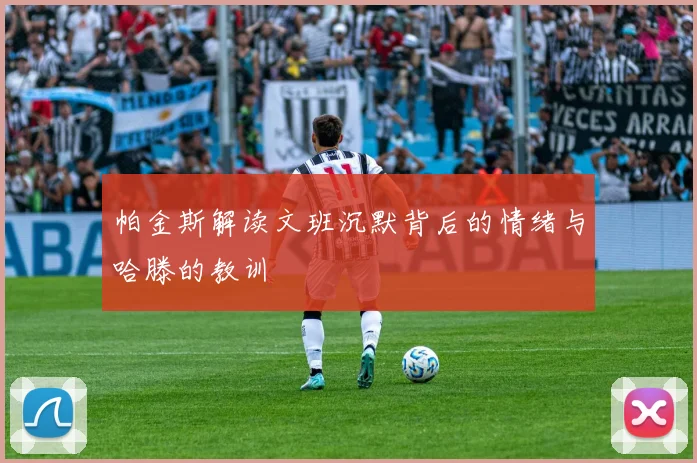 帕金斯解读文班沉默背后的情绪与哈滕的教训