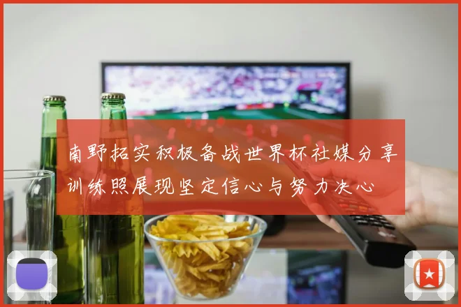 南野拓实积极备战世界杯社媒分享训练照展现坚定信心与努力决心